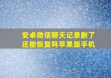 安卓微信聊天记录删了还能恢复吗苹果版手机