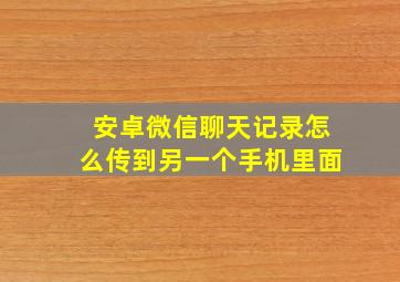 安卓微信聊天记录怎么传到另一个手机里面