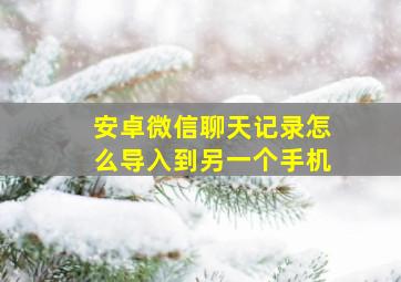 安卓微信聊天记录怎么导入到另一个手机