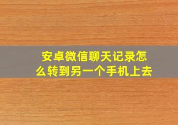 安卓微信聊天记录怎么转到另一个手机上去