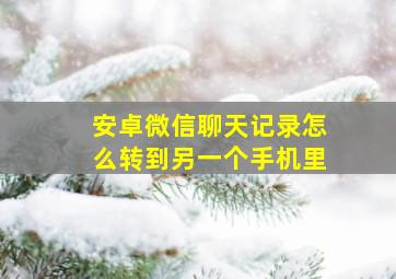 安卓微信聊天记录怎么转到另一个手机里