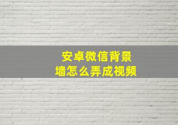 安卓微信背景墙怎么弄成视频