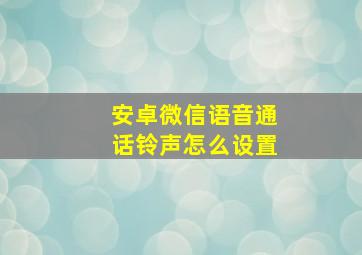 安卓微信语音通话铃声怎么设置