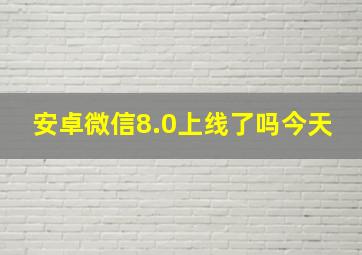 安卓微信8.0上线了吗今天