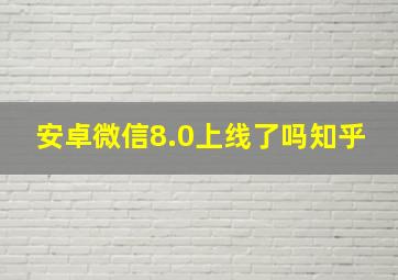 安卓微信8.0上线了吗知乎