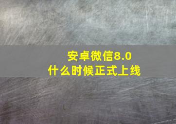 安卓微信8.0什么时候正式上线