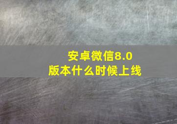 安卓微信8.0版本什么时候上线