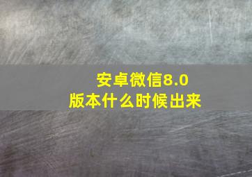 安卓微信8.0版本什么时候出来