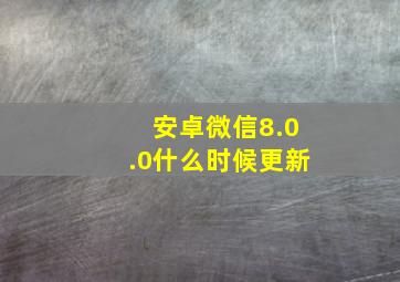 安卓微信8.0.0什么时候更新