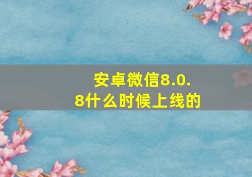 安卓微信8.0.8什么时候上线的