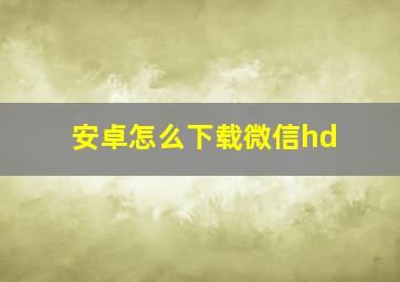 安卓怎么下载微信hd