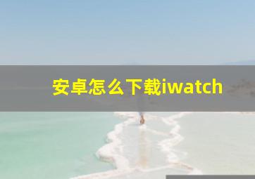 安卓怎么下载iwatch