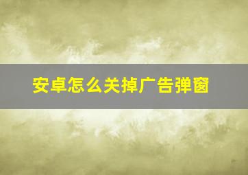 安卓怎么关掉广告弹窗