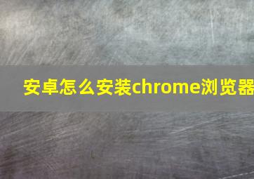 安卓怎么安装chrome浏览器