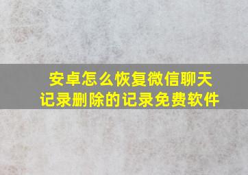 安卓怎么恢复微信聊天记录删除的记录免费软件