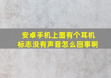 安卓手机上面有个耳机标志没有声音怎么回事啊