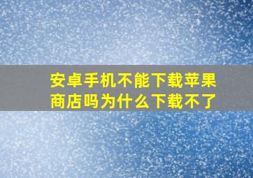 安卓手机不能下载苹果商店吗为什么下载不了