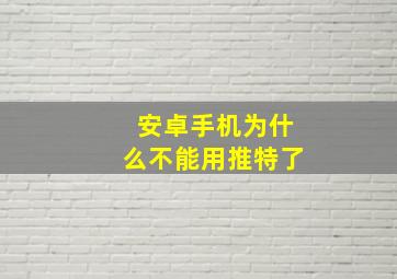 安卓手机为什么不能用推特了