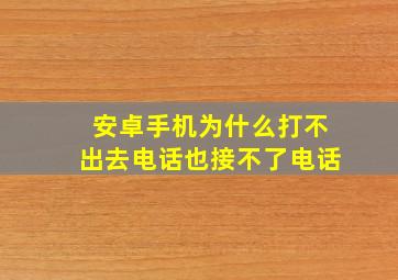 安卓手机为什么打不出去电话也接不了电话