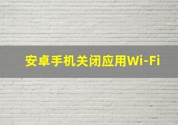 安卓手机关闭应用Wi-Fi