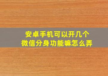 安卓手机可以开几个微信分身功能嘛怎么弄