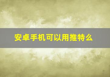 安卓手机可以用推特么