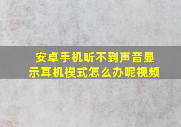 安卓手机听不到声音显示耳机模式怎么办呢视频