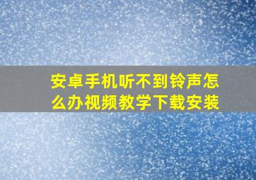 安卓手机听不到铃声怎么办视频教学下载安装