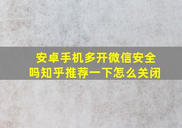 安卓手机多开微信安全吗知乎推荐一下怎么关闭