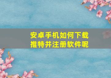 安卓手机如何下载推特并注册软件呢