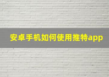 安卓手机如何使用推特app