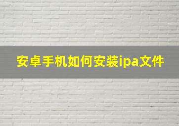 安卓手机如何安装ipa文件