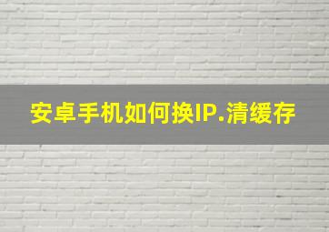 安卓手机如何换IP.清缓存