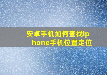 安卓手机如何查找iphone手机位置定位