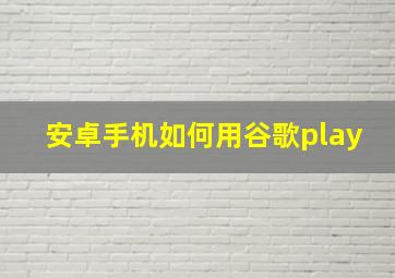 安卓手机如何用谷歌play