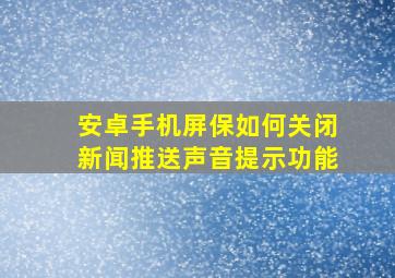 安卓手机屏保如何关闭新闻推送声音提示功能