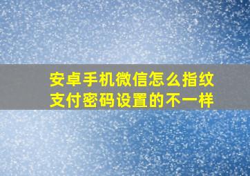 安卓手机微信怎么指纹支付密码设置的不一样