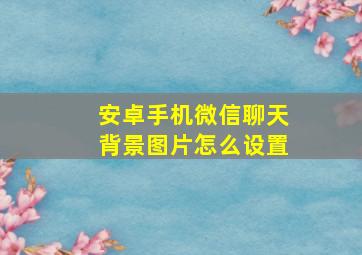 安卓手机微信聊天背景图片怎么设置