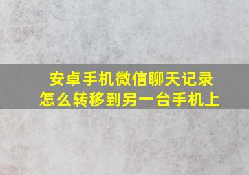 安卓手机微信聊天记录怎么转移到另一台手机上