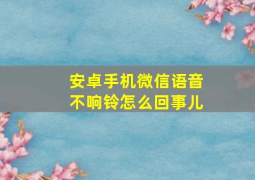 安卓手机微信语音不响铃怎么回事儿