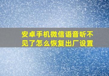 安卓手机微信语音听不见了怎么恢复出厂设置