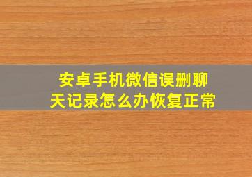 安卓手机微信误删聊天记录怎么办恢复正常