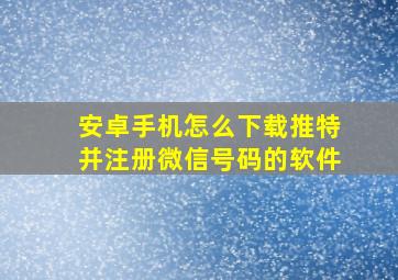 安卓手机怎么下载推特并注册微信号码的软件