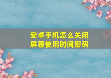 安卓手机怎么关闭屏幕使用时间密码