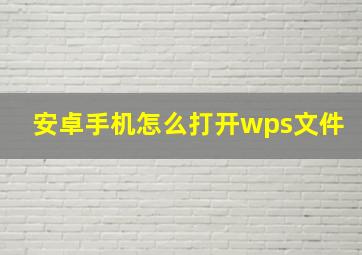 安卓手机怎么打开wps文件