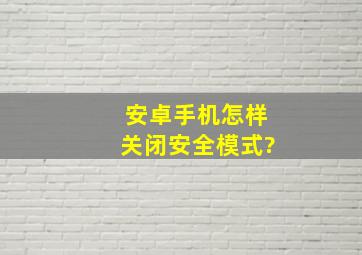 安卓手机怎样关闭安全模式?