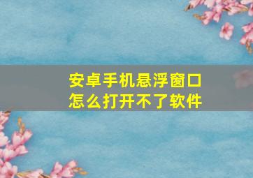 安卓手机悬浮窗口怎么打开不了软件