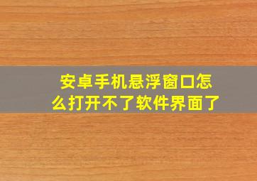 安卓手机悬浮窗口怎么打开不了软件界面了