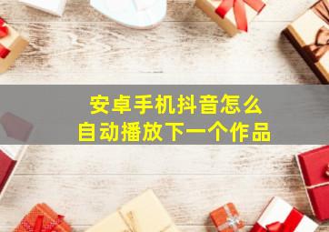 安卓手机抖音怎么自动播放下一个作品