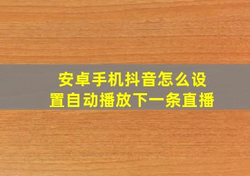 安卓手机抖音怎么设置自动播放下一条直播